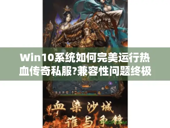 Win10系统如何完美运行热血传奇私服?兼容性问题终极指南