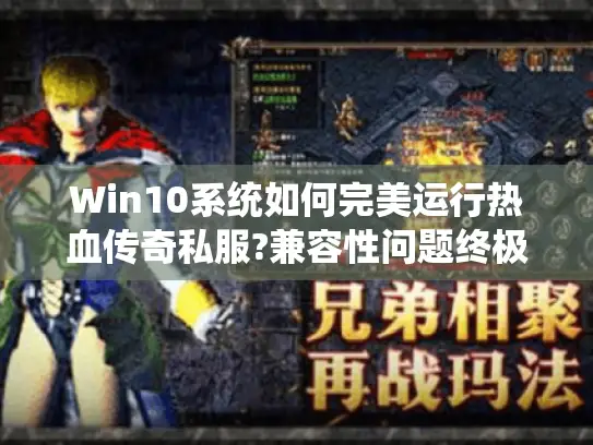 Win10系统如何完美运行热血传奇私服?兼容性问题终极指南