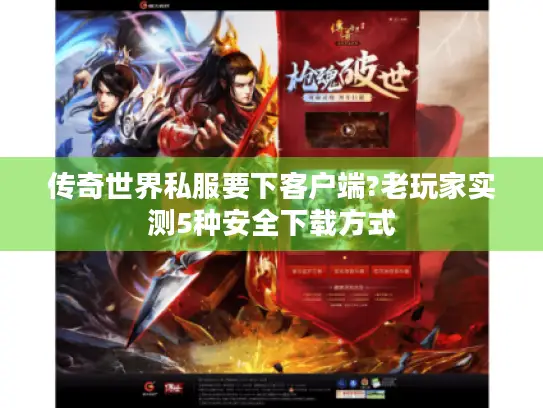 传奇世界私服要下客户端?老玩家实测5种安全下载方式