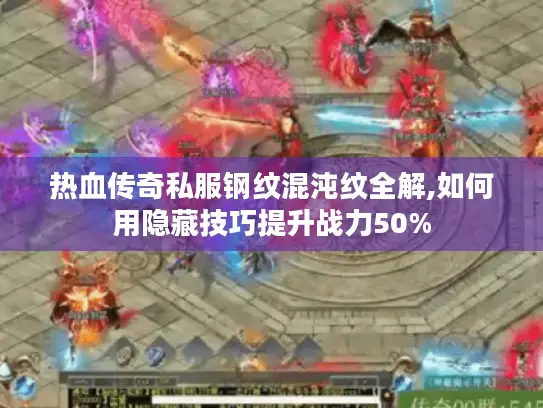热血传奇私服钢纹混沌纹全解,如何用隐藏技巧提升战力50% 热血传奇私服钢纹混沌纹全解,如何用隐藏技巧提升战力50%