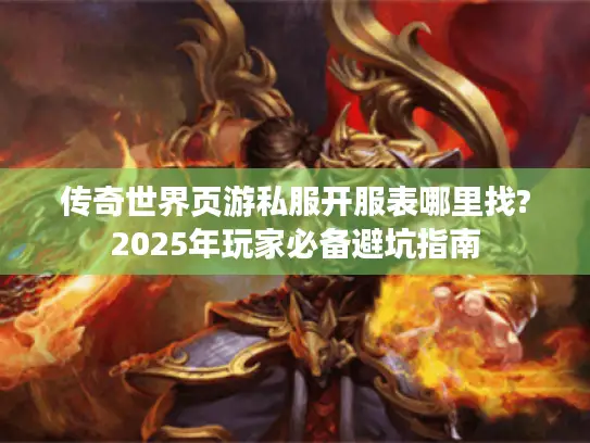 传奇世界页游私服开服表哪里找?2025年玩家必备避坑指南 传奇世界页游私服开服表哪里找?2025年玩家必备避坑指南