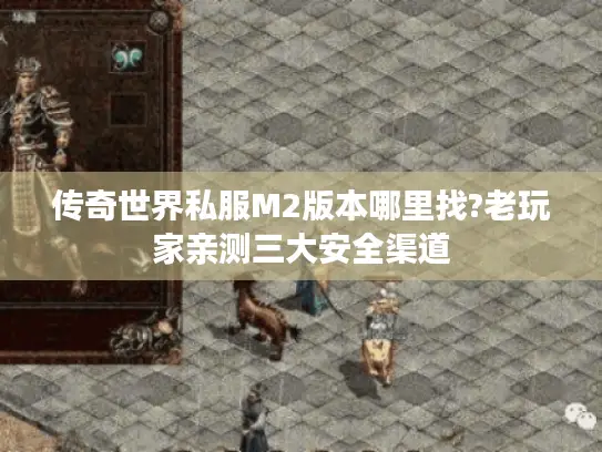 传奇世界私服M2版本哪里找?老玩家亲测三大安全渠道 传奇世界私服M2版本哪里找?老玩家亲测三大安全渠道