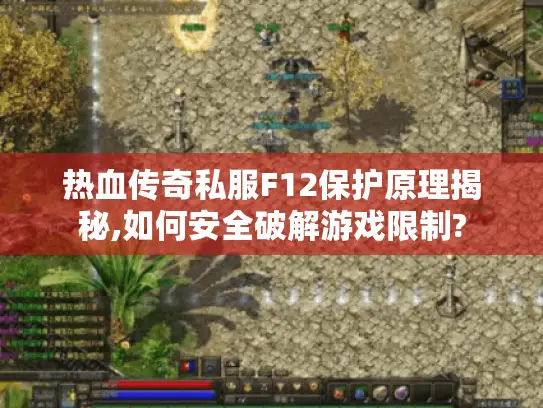 热血传奇私服F12保护原理揭秘,如何安全破解游戏限制?