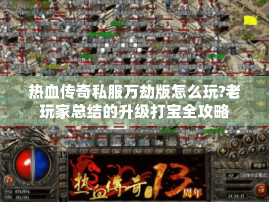 热血传奇私服万劫版怎么玩?老玩家总结的升级打宝全攻略