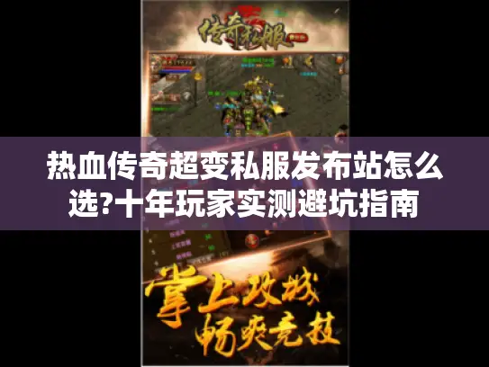 热血传奇超变私服发布站怎么选?十年玩家实测避坑指南