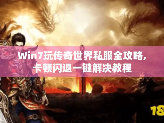 Win7玩传奇世界私服全攻略,卡顿闪退一键解决教程