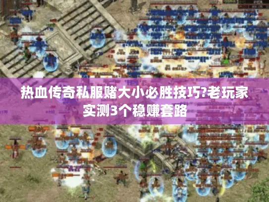 热血传奇私服赌大小必胜技巧?老玩家实测3个稳赚套路