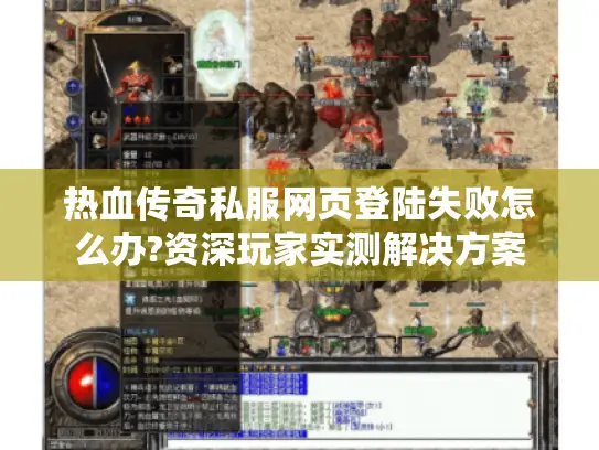 热血传奇私服网页登陆失败怎么办?资深玩家实测解决方案