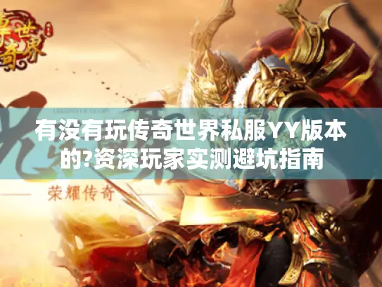 有没有玩传奇世界私服YY版本的?资深玩家实测避坑指南