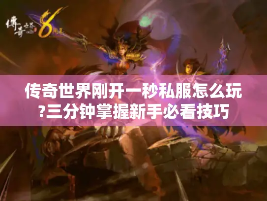 传奇世界刚开一秒私服怎么玩?三分钟掌握新手必看技巧 传奇世界刚开一秒私服怎么玩?三分钟掌握新手必看技巧