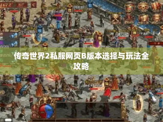 传奇世界2私服网页B版本选择与玩法全攻略