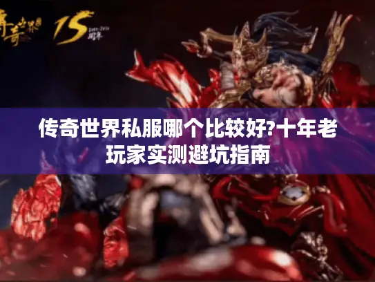 传奇世界私服哪个比较好?十年老玩家实测避坑指南 传奇世界私服哪个比较好?十年老玩家实测避坑指南