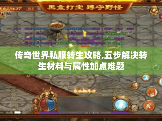 传奇世界私服转生攻略,五步解决转生材料与属性加点难题