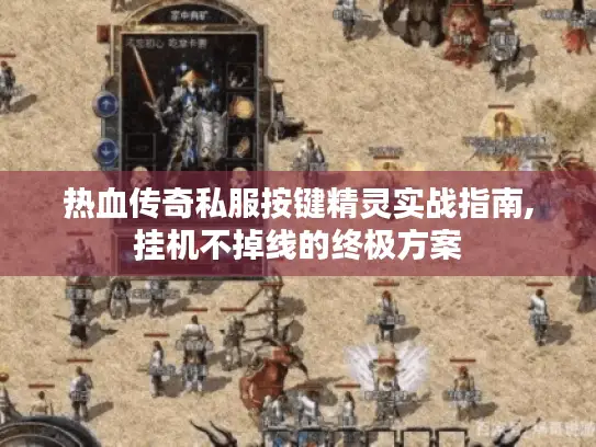 热血传奇私服按键精灵实战指南,挂机不掉线的终极方案