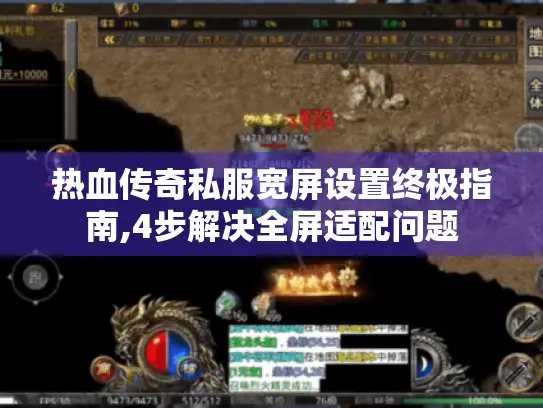 热血传奇私服宽屏设置终极指南,4步解决全屏适配问题