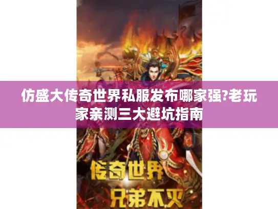 仿盛大传奇世界私服发布哪家强?老玩家亲测三大避坑指南 仿盛大传奇世界私服发布哪家强?老玩家亲测三大避坑指南