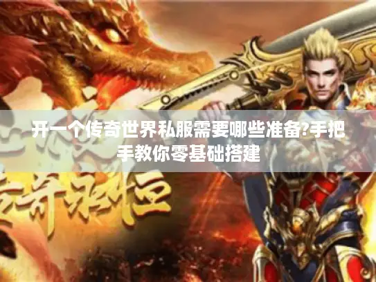 开一个传奇世界私服需要哪些准备?手把手教你零基础搭建