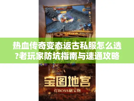 热血传奇变态返古私服怎么选?老玩家防坑指南与速通攻略