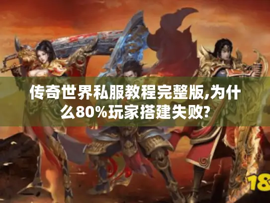 传奇世界私服教程完整版,为什么80%玩家搭建失败? 传奇世界私服教程完整版,为什么80%玩家搭建失败?