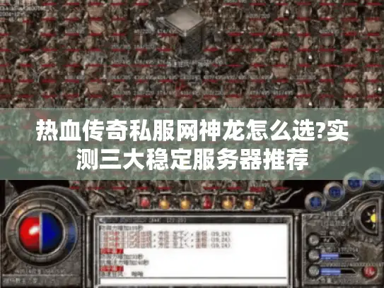 热血传奇私服网神龙怎么选?实测三大稳定服务器推荐