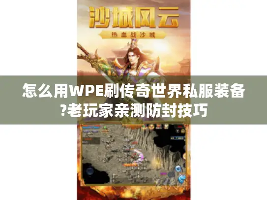 怎么用WPE刷传奇世界私服装备?老玩家亲测防封技巧