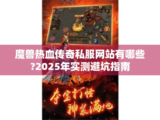 魔兽热血传奇私服网站有哪些?2025年实测避坑指南