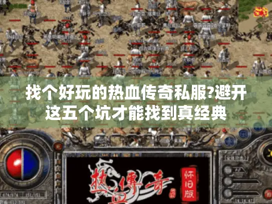 找个好玩的热血传奇私服?避开这五个坑才能找到真经典