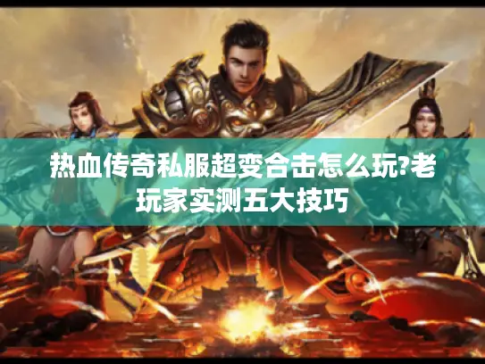 热血传奇私服超变合击怎么玩?老玩家实测五大技巧