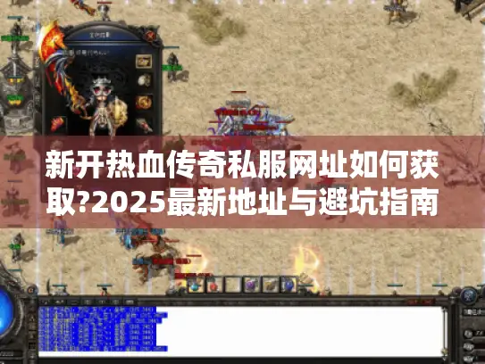 新开热血传奇私服网址如何获取?2025最新地址与避坑指南