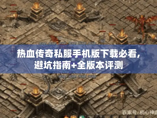 热血传奇私服手机版下载必看,避坑指南+全版本评测