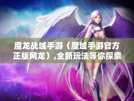 魔龙战域手游(魔域手游官方正版网龙),全新玩法等你探索! 魔龙战域手游(魔域手游官方正版网龙),全新玩法等你探索!