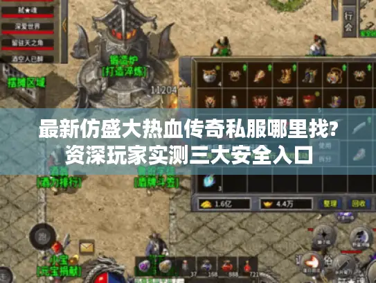 最新仿盛大热血传奇私服哪里找?资深玩家实测三大安全入口