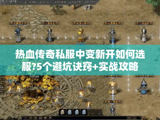 热血传奇私服中变新开如何选服?5个避坑诀窍+实战攻略