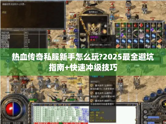 热血传奇私服新手怎么玩?2025最全避坑指南+快速冲级技巧
