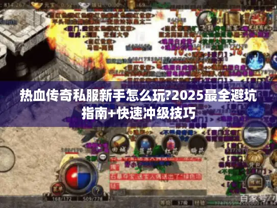 热血传奇私服新手怎么玩?2025最全避坑指南+快速冲级技巧
