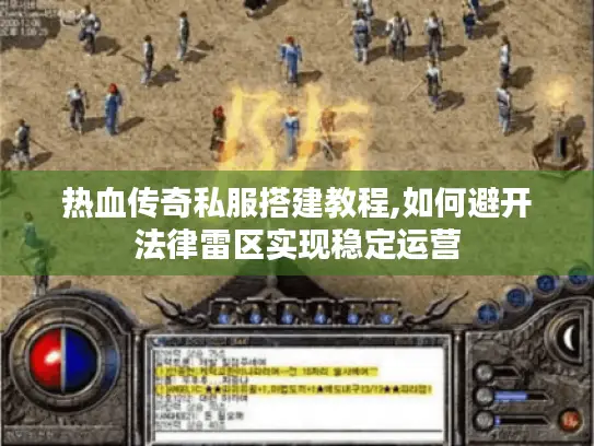 热血传奇私服搭建教程,如何避开法律雷区实现稳定运营