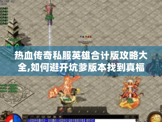 热血传奇私服英雄合计版攻略大全,如何避开坑爹版本找到真福利? 热血传奇私服英雄合计版攻略大全,如何避开坑爹版本找到真福利?