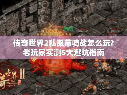 传奇世界2私服带骑战怎么玩?老玩家实测5大避坑指南 传奇世界2私服带骑战怎么玩?老玩家实测5大避坑指南