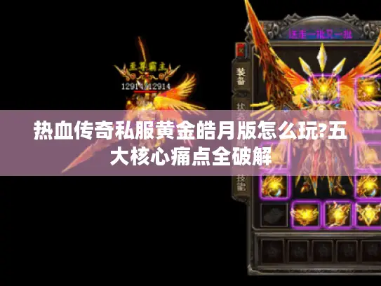 热血传奇私服黄金皓月版怎么玩?五大核心痛点全破解