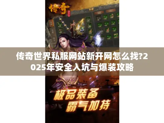 传奇世界私服网站新开网怎么找?2025年安全入坑与爆装攻略 传奇世界私服网站新开网怎么找?2025年安全入坑与爆装攻略