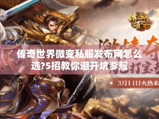 传奇世界微变私服发布网怎么选?5招教你避开坑爹服 传奇世界微变私服发布网怎么选?5招教你避开坑爹服