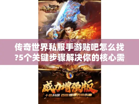 传奇世界私服手游贴吧怎么找?5个关键步骤解决你的核心需求