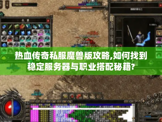 热血传奇私服魔兽版攻略,如何找到稳定服务器与职业搭配秘籍? 热血传奇私服魔兽版攻略,如何找到稳定服务器与职业搭配秘籍?