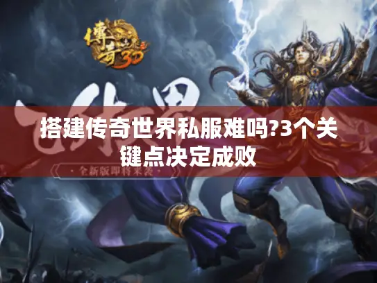 搭建传奇世界私服难吗?3个关键点决定成败