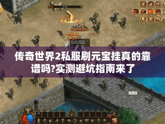 传奇世界2私服刷元宝挂真的靠谱吗?实测避坑指南来了