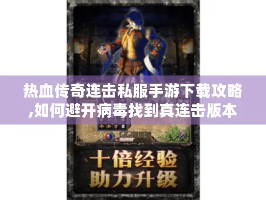 热血传奇连击私服手游下载攻略,如何避开病毒找到真连击版本? 热血传奇连击私服手游下载攻略,如何避开病毒找到真连击版本?