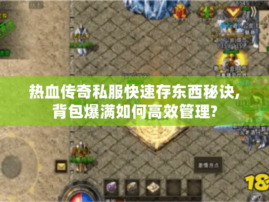 热血传奇私服快速存东西秘诀,背包爆满如何高效管理? 热血传奇私服快速存东西秘诀,背包爆满如何高效管理?