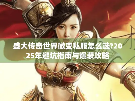 盛大传奇世界微变私服怎么选?2025年避坑指南与爆装攻略