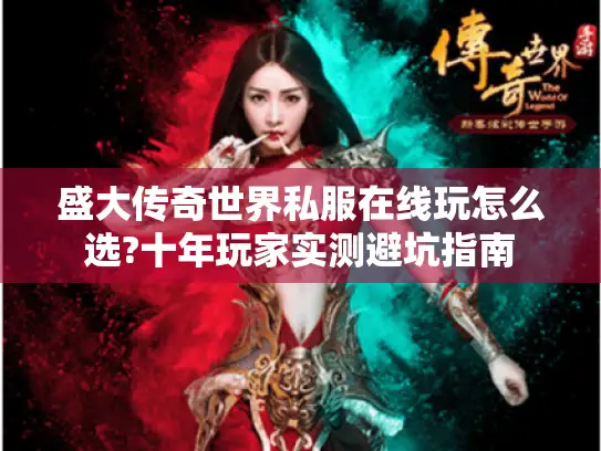 盛大传奇世界私服在线玩怎么选?十年玩家实测避坑指南