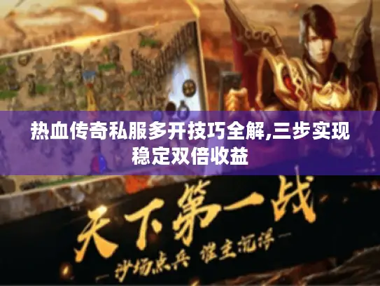 热血传奇私服多开技巧全解,三步实现稳定双倍收益